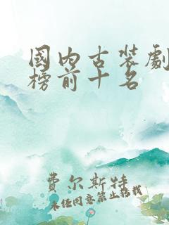 国内古装剧排行榜前十名