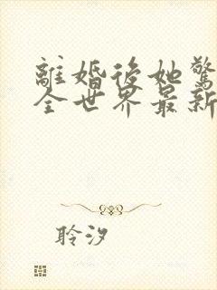 离婚后她惊艳了全世界最新章节