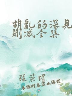 胡乱的深见君无删减全集