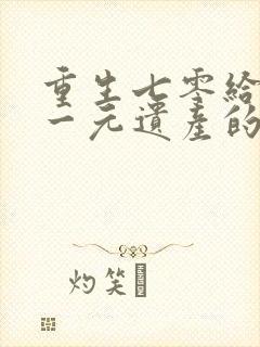 重生七零给我留一元遗产的老公悔疯了结局