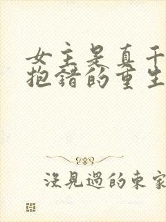 女主是真千金被抱错的重生文