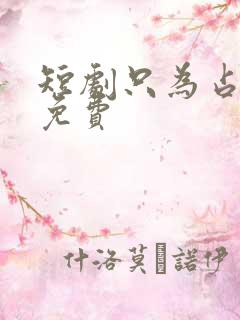 短剧只为占有你免费