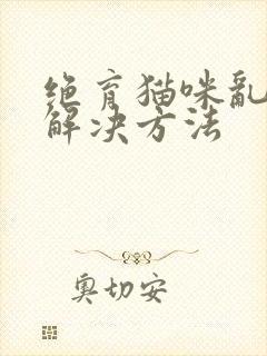 绝育猫咪乱尿的解决方法