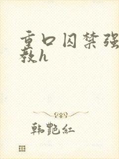 重口囚禁强迫调教h