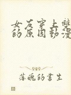 女友穿上双截式的原因动漫免费