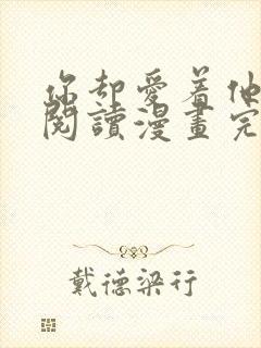 你却爱着他免费阅读漫画完整版