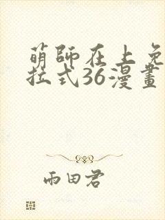 萌师在上免费下拉式36漫画