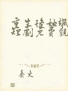 重生后她飒爆了短剧免费观看