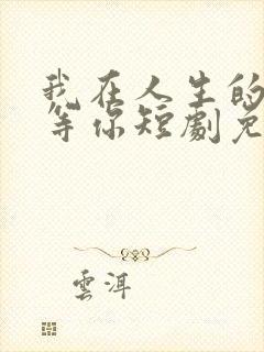 我在人生的尽头等你短剧免费观看