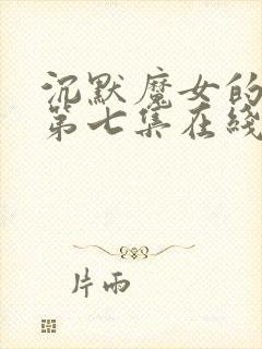 沉默魔女的秘密第七集在线观看