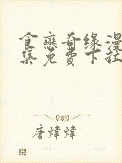 食恋奇缘漫画全集免费下拉式阅读