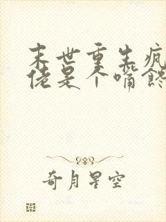 末世重生疯批大佬是个嘴馋的