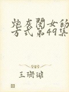 炮灰闺女的生存方式第49集