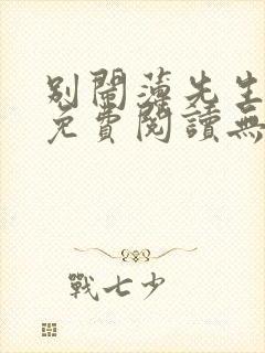 别闹薄先生全文免费阅读无弹窗