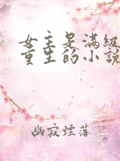 女主是满级大佬重生的小说