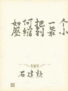 如何把一个文件压缩到最小