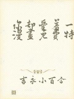 你却爱着一个他漫画免费特典