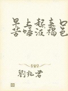 早上起来口干口苦唾液褐色