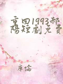 重回1993郝阳短剧免费观看全集