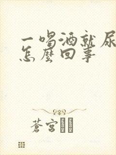 一喝酒就尿床是怎么回事