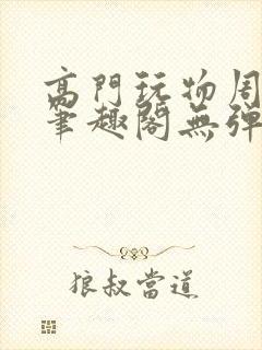 高门玩物周漫漫笔趣阁无弹窗