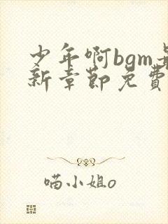 少年啊bgm最新章节免费阅读