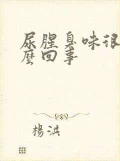 尿腥臭味很重怎么回事