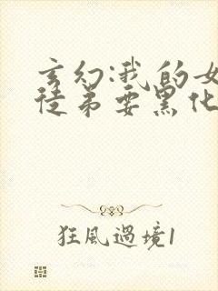 玄幻:我的女帝徒弟要黑化小说