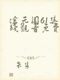 沧元图61集在线观看免费完整观看