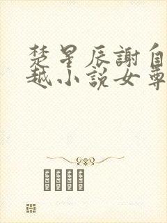 楚星辰谢自清穿越小说女尊免费阅读