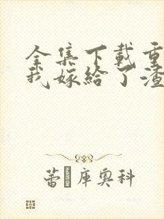 全集下载重生后我嫁给了渣男的死对头