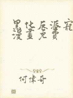 黑化反派宠上天漫画免费