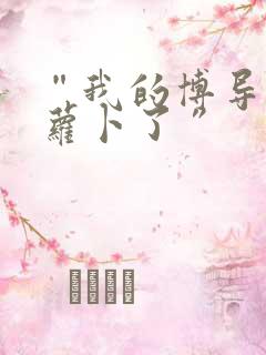 “我的博导去削萝卜了”