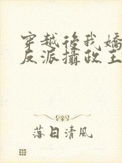 穿越后我娇养了反派摄政王免费阅读