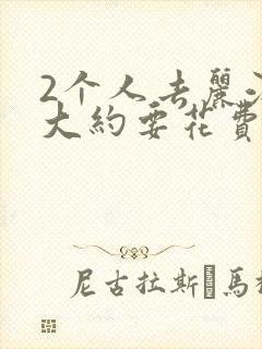 2个人去丽江玩大约要花费多少钱