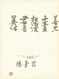 暴君想要善良地活着漫画免费观看完整版