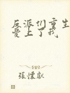 反派们重生后都爱上了我