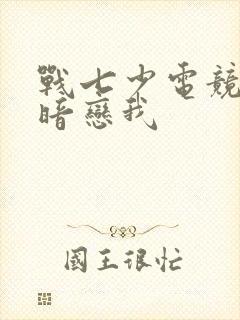 战七少电竞大神暗恋我