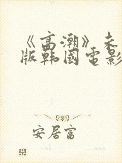 《高潮》未删减版韩国电影