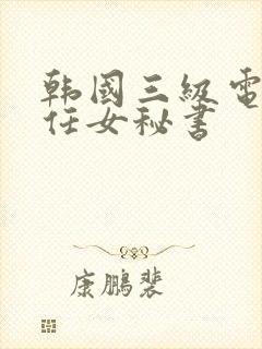 韩国三级电影新任女秘书