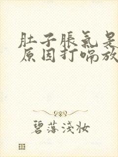 肚子胀气是什么原因打嗝放屁舒服些