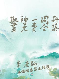 与神一同升级漫画免费全集下拉式