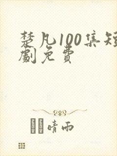 楚凡100集短剧免费