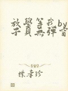 放学等我by酱子贝无弹窗