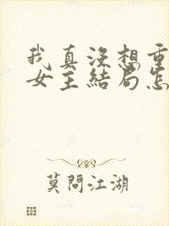 我真没想重生啊女主结局怎么样