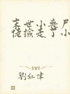 末世小丧尸被大佬捡走了小说