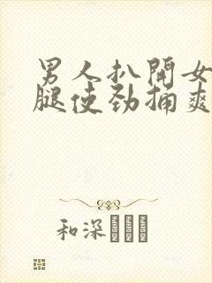 男人扒开女人的腿使劲捅爽