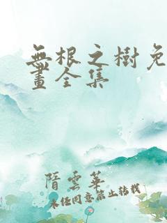 无根之树免费漫画全集