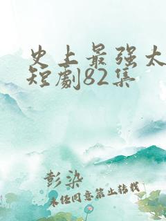 史上最强太子爷短剧82集