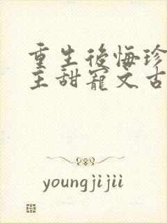 重生后悔珍惜男主甜宠文古言